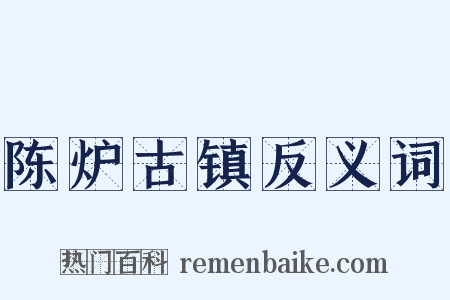 陈炉古镇反义词是什么意思的图片